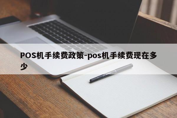 新建POS机手续费政策-pos机手续费现在多少